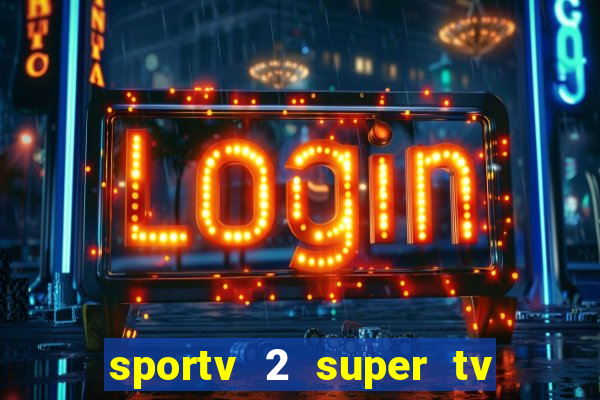 sportv 2 super tv ao vivo